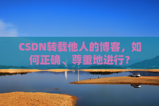 CSDN转载他人的博客，如何正确、尊重地进行？