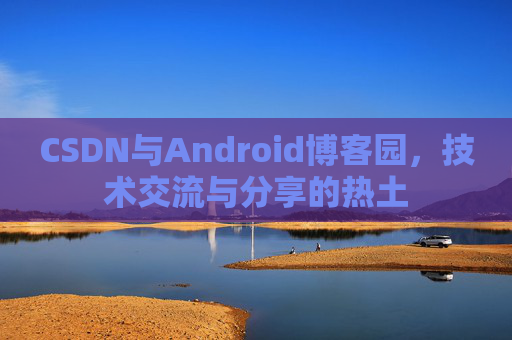 CSDN与Android博客园，技术交流与分享的热土