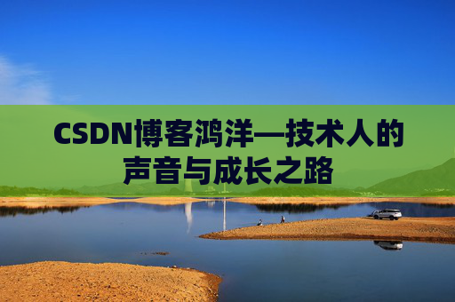 CSDN博客鸿洋—技术人的声音与成长之路
