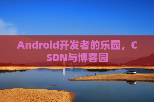 Android开发者的乐园，CSDN与博客园