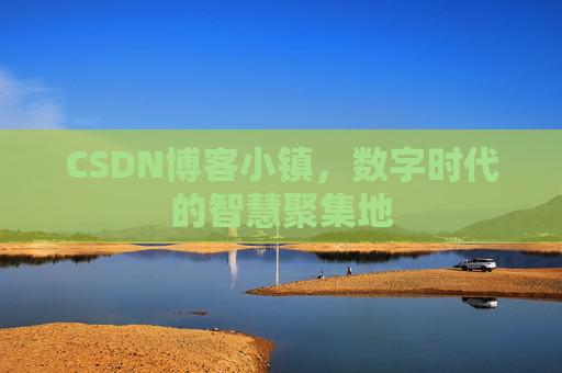 CSDN博客小镇，数字时代的智慧聚集地