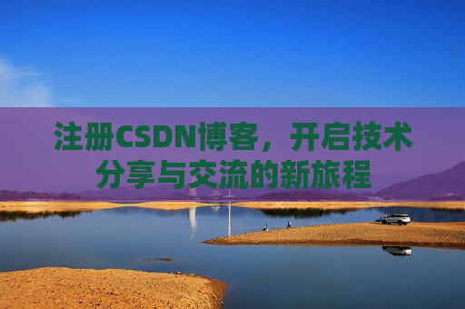 注册CSDN博客，开启技术分享与交流的新旅程