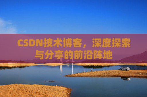 CSDN技术博客，深度探索与分享的前沿阵地